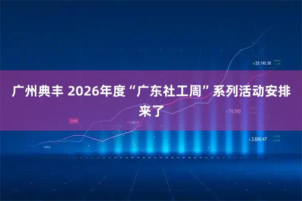 广州典丰 2026年度“广东社工周”系列活动安排来了